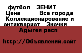 1.1) футбол : ЗЕНИТ № 10 › Цена ­ 499 - Все города Коллекционирование и антиквариат » Значки   . Адыгея респ.